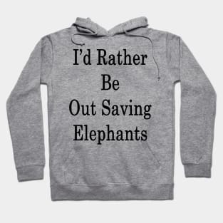 I'd Rather Be Out Saving Elephants Hoodie